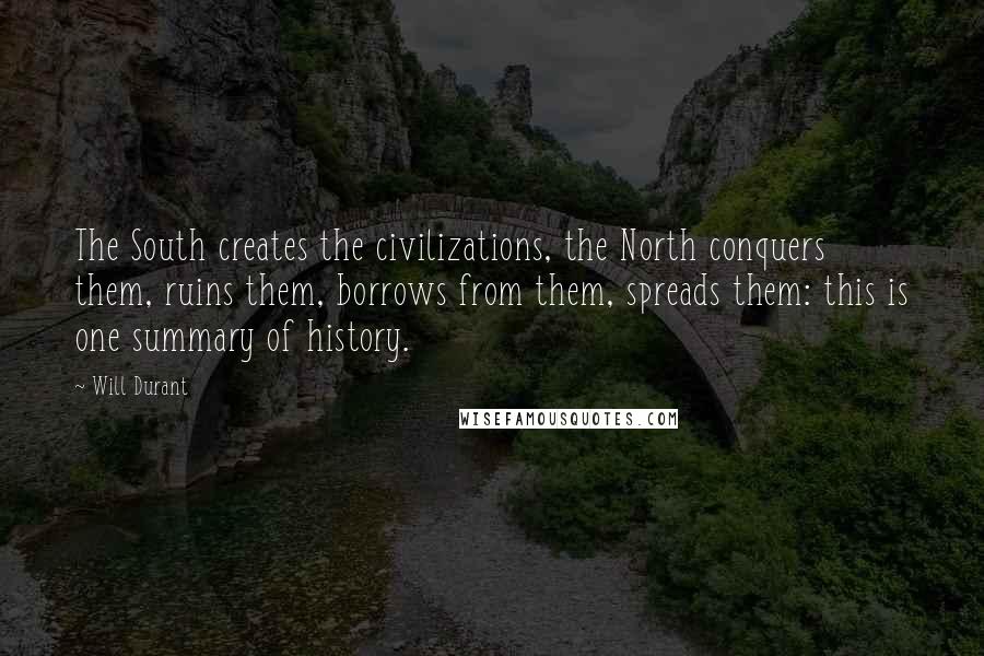 Will Durant Quotes: The South creates the civilizations, the North conquers them, ruins them, borrows from them, spreads them: this is one summary of history.