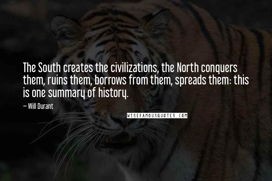 Will Durant Quotes: The South creates the civilizations, the North conquers them, ruins them, borrows from them, spreads them: this is one summary of history.