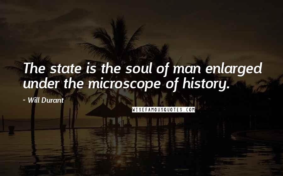 Will Durant Quotes: The state is the soul of man enlarged under the microscope of history.