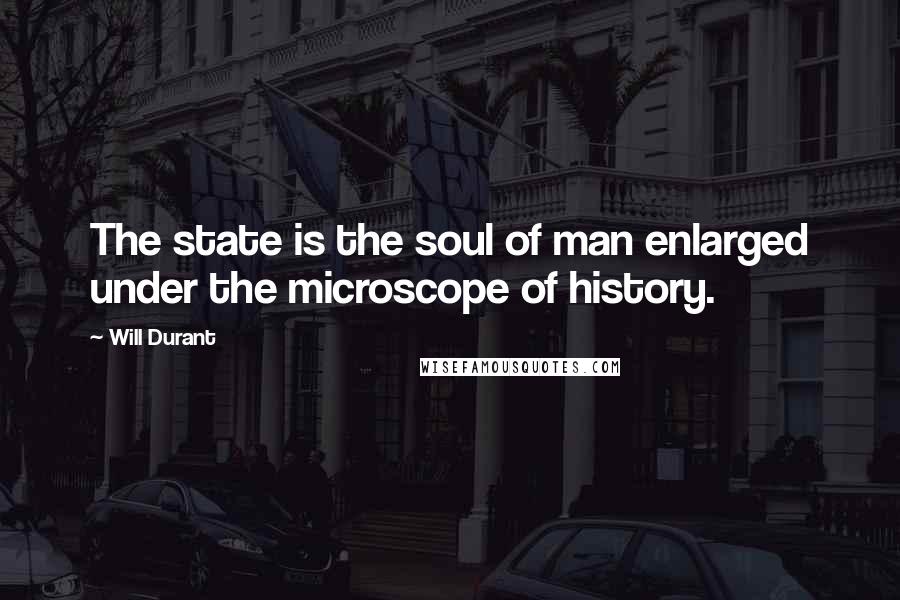 Will Durant Quotes: The state is the soul of man enlarged under the microscope of history.