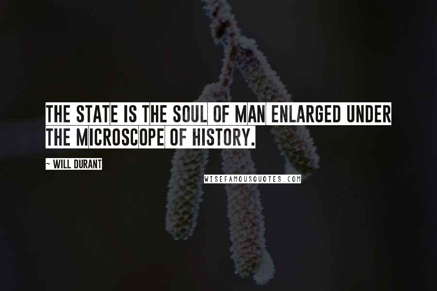 Will Durant Quotes: The state is the soul of man enlarged under the microscope of history.