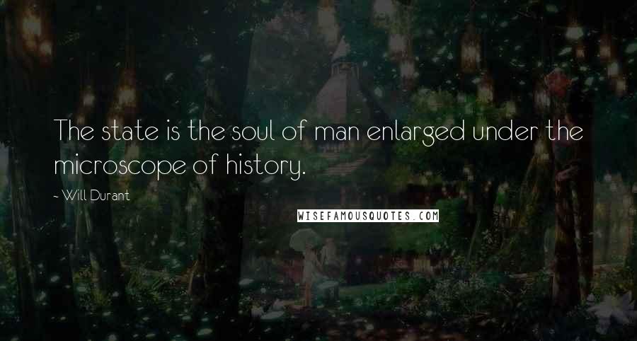 Will Durant Quotes: The state is the soul of man enlarged under the microscope of history.