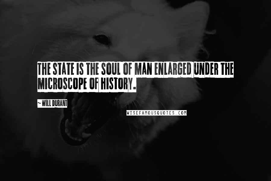 Will Durant Quotes: The state is the soul of man enlarged under the microscope of history.