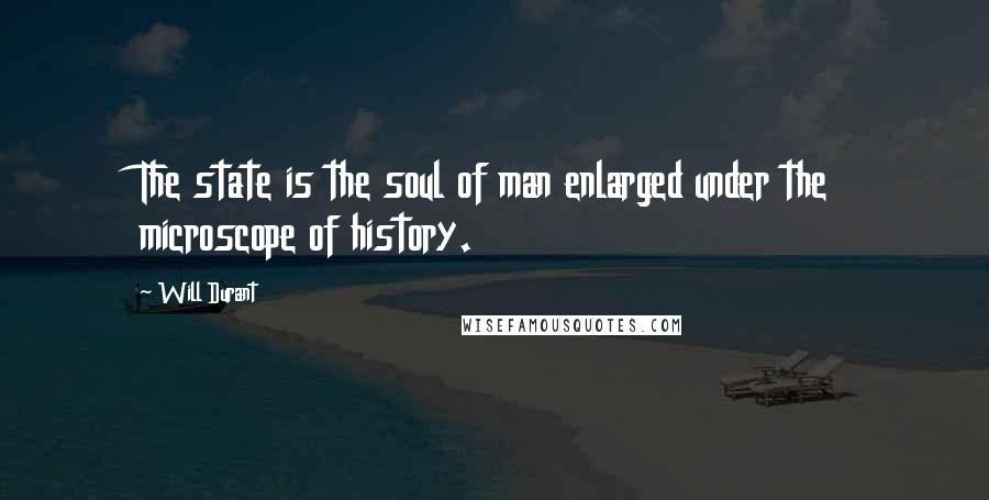 Will Durant Quotes: The state is the soul of man enlarged under the microscope of history.