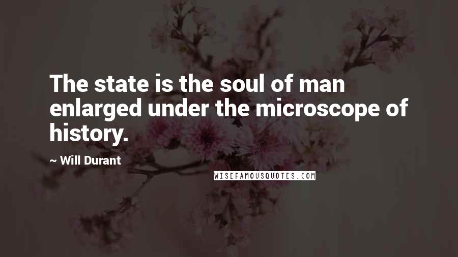 Will Durant Quotes: The state is the soul of man enlarged under the microscope of history.