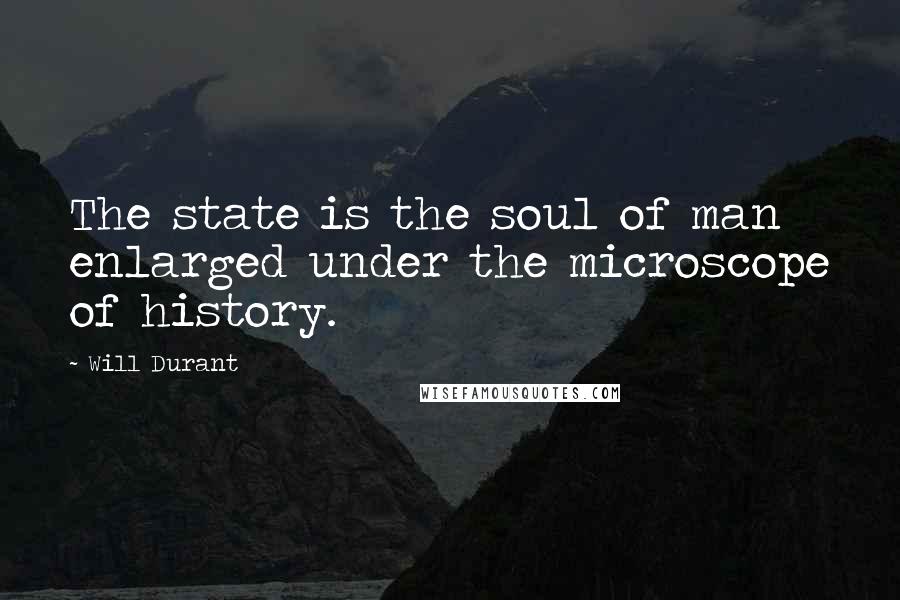 Will Durant Quotes: The state is the soul of man enlarged under the microscope of history.