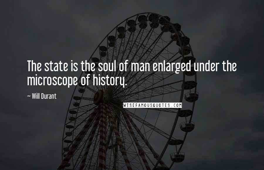 Will Durant Quotes: The state is the soul of man enlarged under the microscope of history.