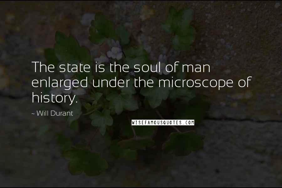 Will Durant Quotes: The state is the soul of man enlarged under the microscope of history.