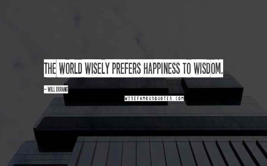 Will Durant Quotes: The world wisely prefers happiness to wisdom.