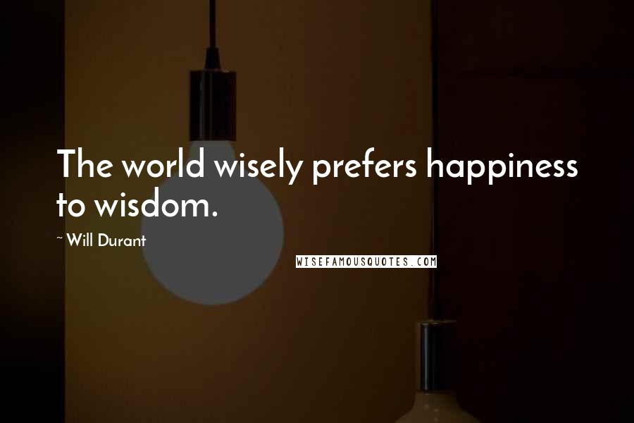 Will Durant Quotes: The world wisely prefers happiness to wisdom.