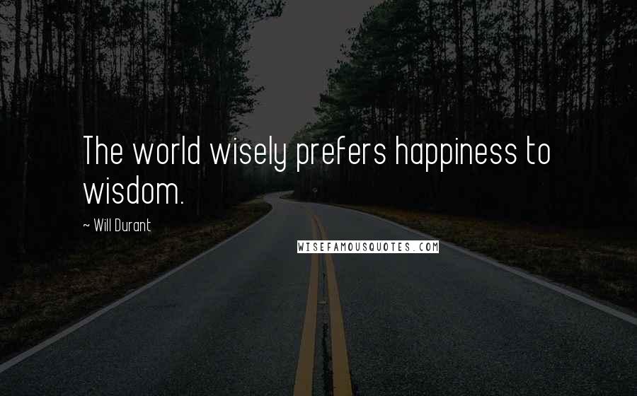 Will Durant Quotes: The world wisely prefers happiness to wisdom.