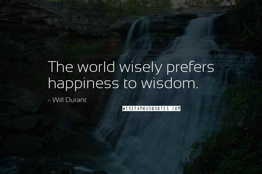 Will Durant Quotes: The world wisely prefers happiness to wisdom.