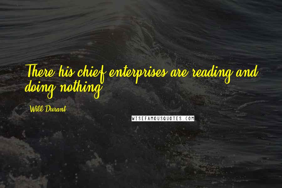 Will Durant Quotes: There his chief enterprises are reading and doing nothing.