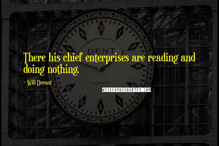 Will Durant Quotes: There his chief enterprises are reading and doing nothing.