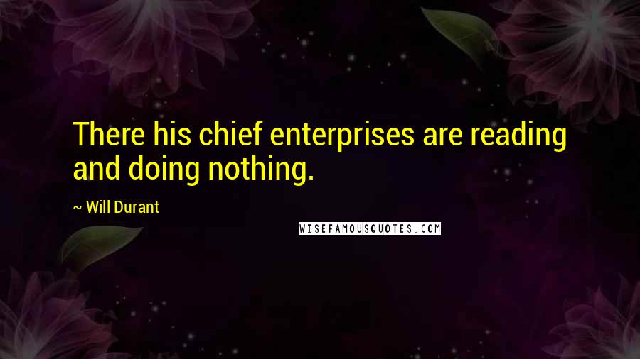 Will Durant Quotes: There his chief enterprises are reading and doing nothing.