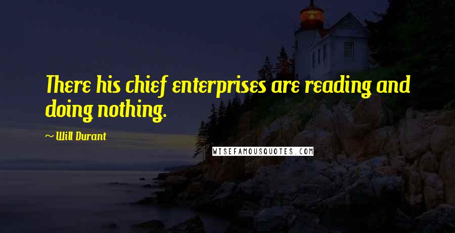 Will Durant Quotes: There his chief enterprises are reading and doing nothing.