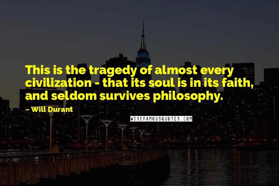 Will Durant Quotes: This is the tragedy of almost every civilization - that its soul is in its faith, and seldom survives philosophy.