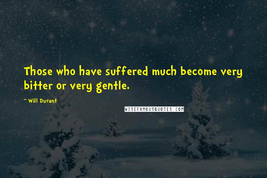 Will Durant Quotes: Those who have suffered much become very bitter or very gentle.