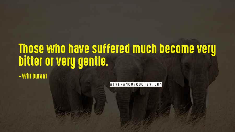 Will Durant Quotes: Those who have suffered much become very bitter or very gentle.