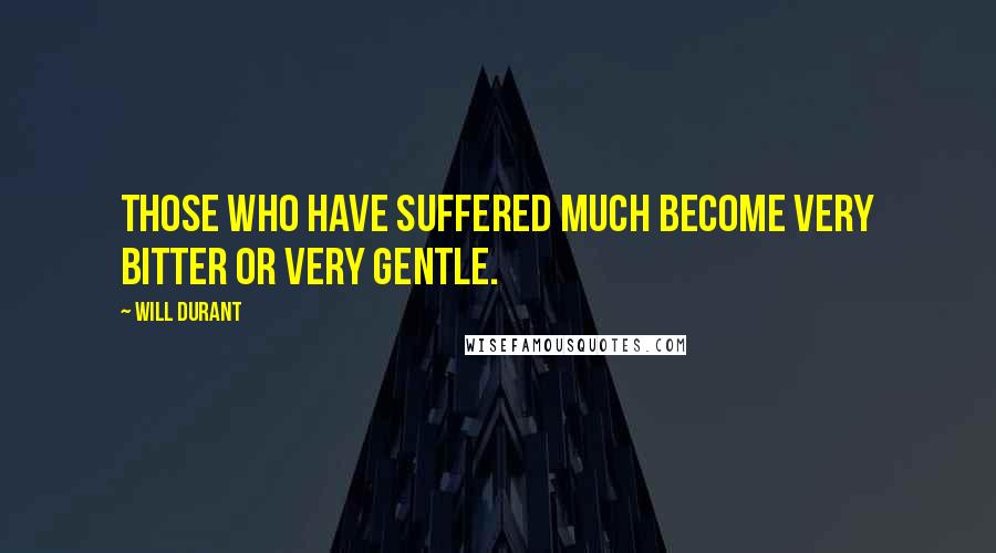 Will Durant Quotes: Those who have suffered much become very bitter or very gentle.
