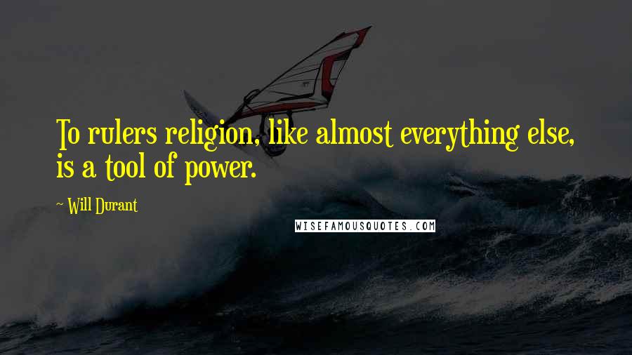 Will Durant Quotes: To rulers religion, like almost everything else, is a tool of power.