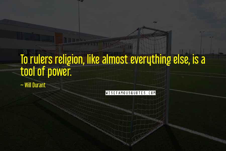 Will Durant Quotes: To rulers religion, like almost everything else, is a tool of power.