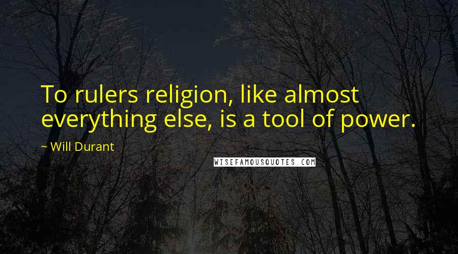 Will Durant Quotes: To rulers religion, like almost everything else, is a tool of power.