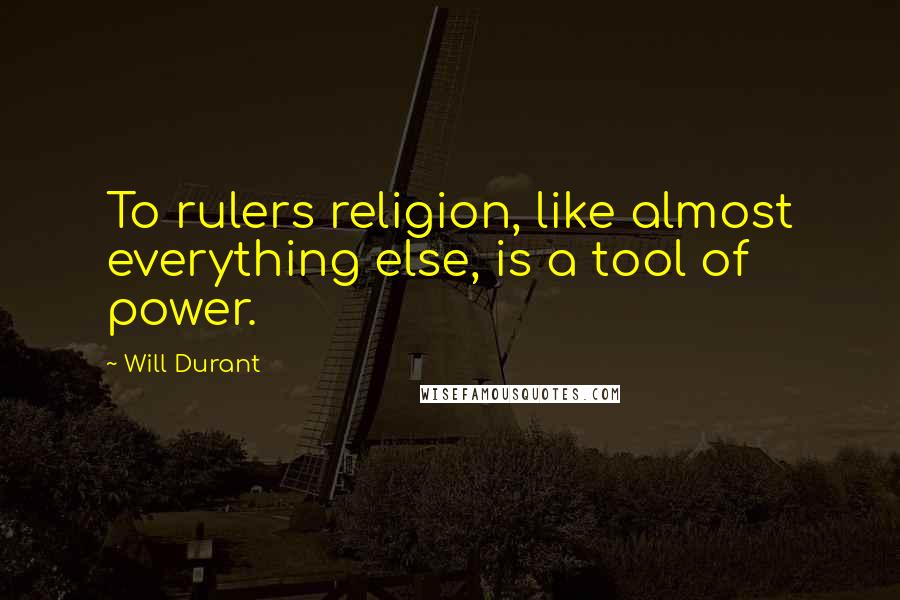 Will Durant Quotes: To rulers religion, like almost everything else, is a tool of power.