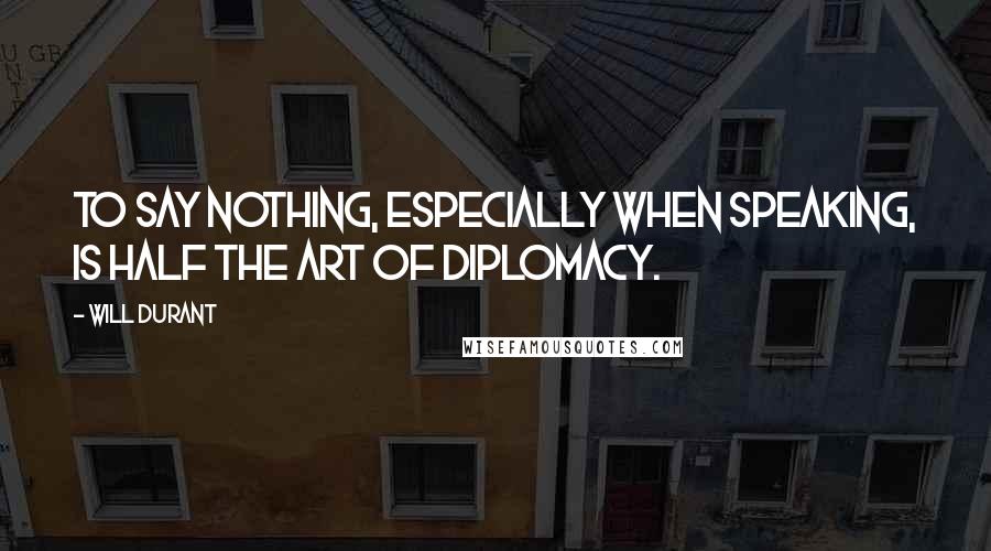 Will Durant Quotes: To say nothing, especially when speaking, is half the art of diplomacy.