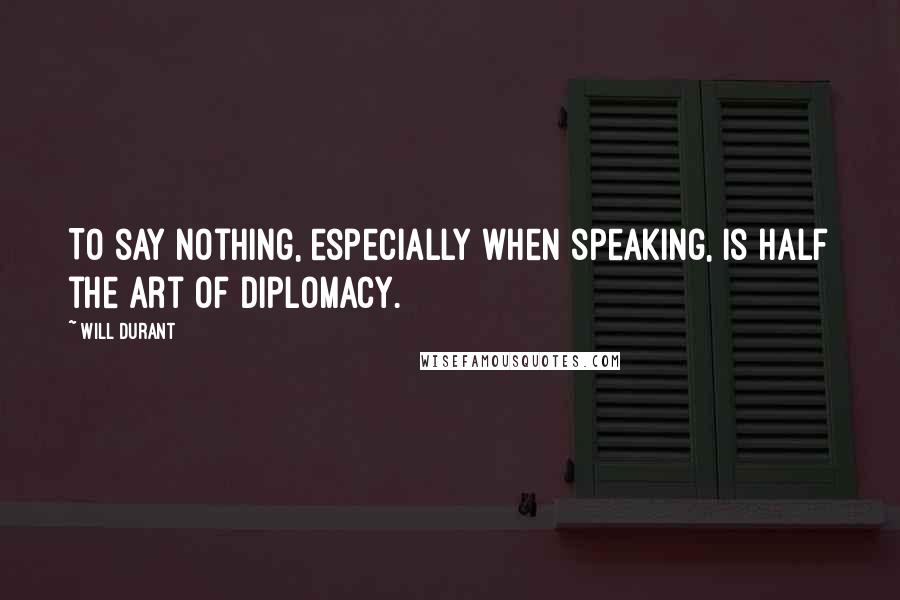 Will Durant Quotes: To say nothing, especially when speaking, is half the art of diplomacy.