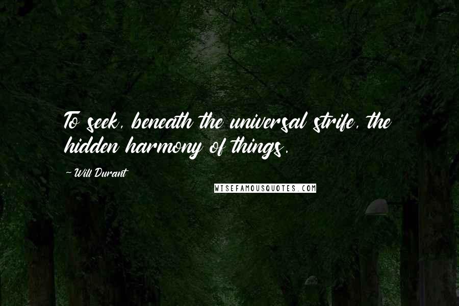 Will Durant Quotes: To seek, beneath the universal strife, the hidden harmony of things.