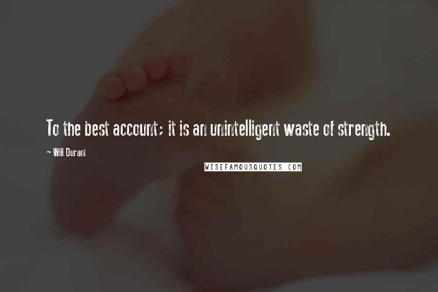 Will Durant Quotes: To the best account; it is an unintelligent waste of strength.