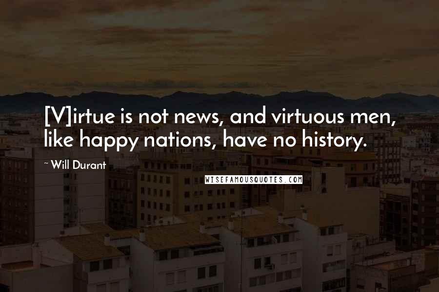 Will Durant Quotes: [V]irtue is not news, and virtuous men, like happy nations, have no history.