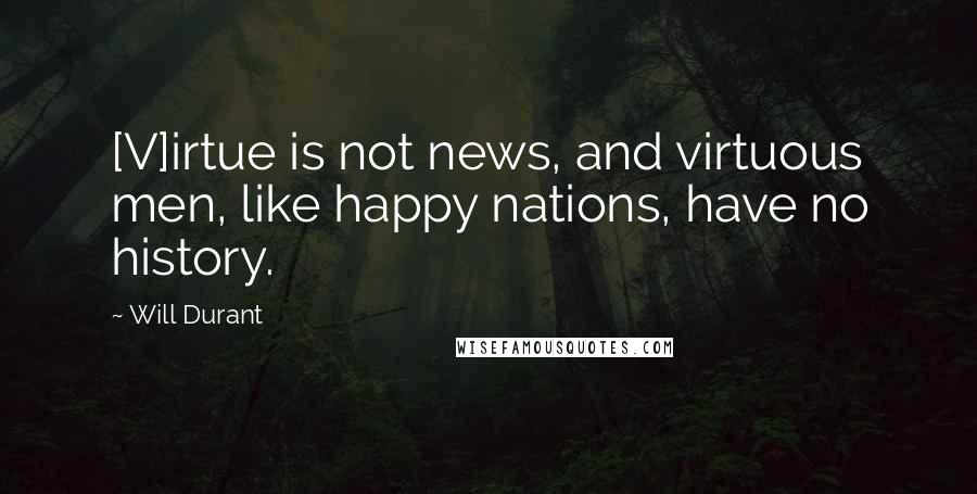 Will Durant Quotes: [V]irtue is not news, and virtuous men, like happy nations, have no history.