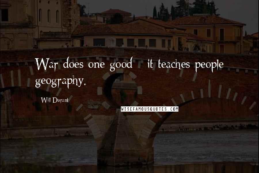 Will Durant Quotes: War does one good - it teaches people geography.