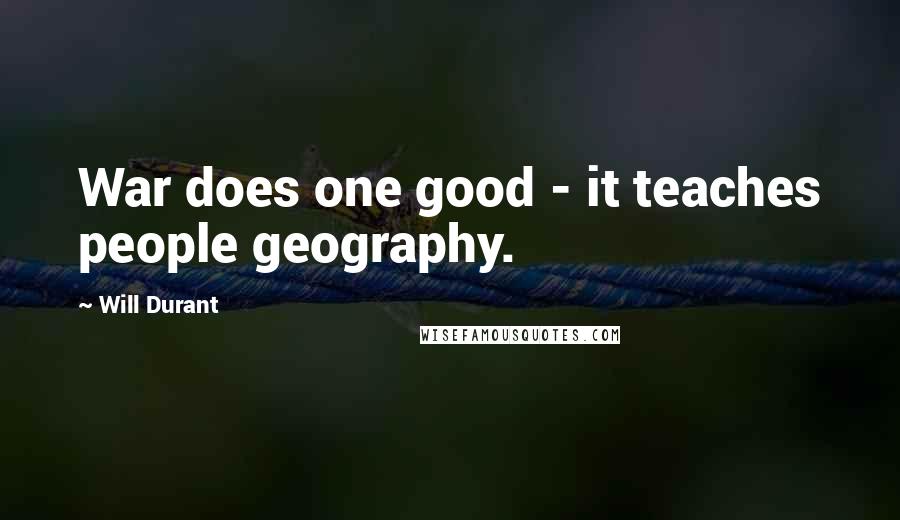 Will Durant Quotes: War does one good - it teaches people geography.