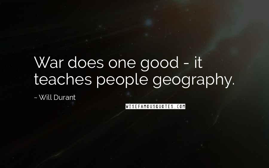 Will Durant Quotes: War does one good - it teaches people geography.