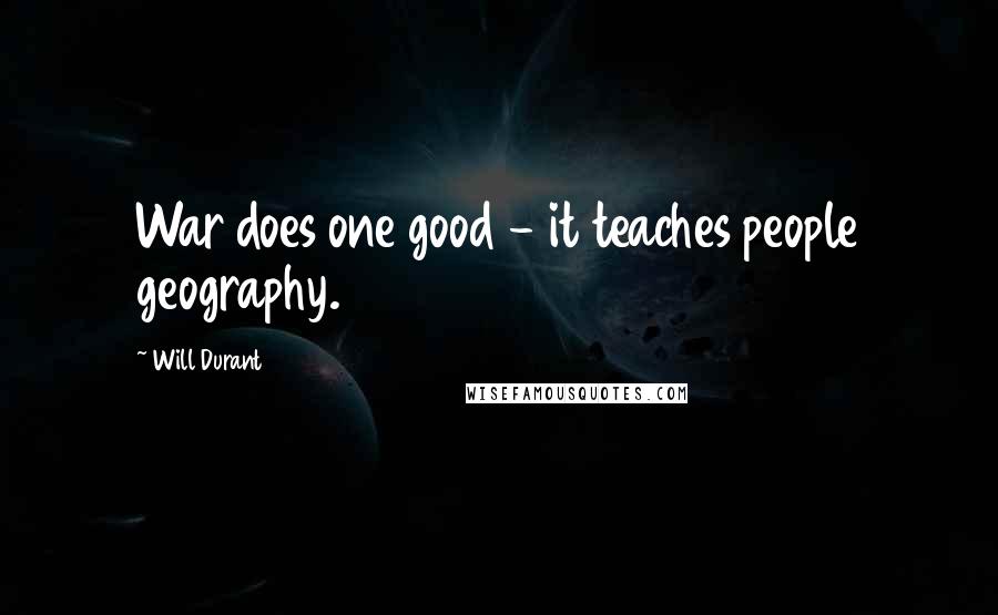 Will Durant Quotes: War does one good - it teaches people geography.