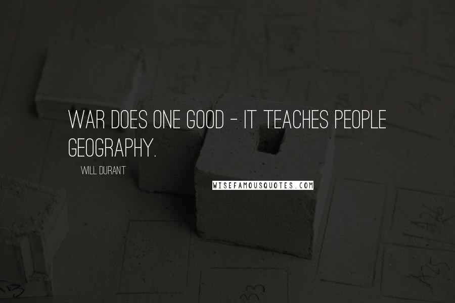 Will Durant Quotes: War does one good - it teaches people geography.