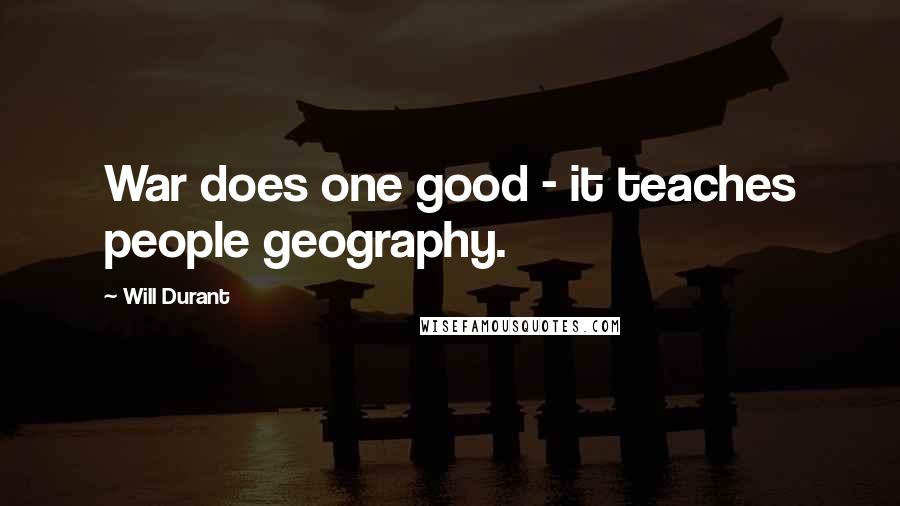 Will Durant Quotes: War does one good - it teaches people geography.