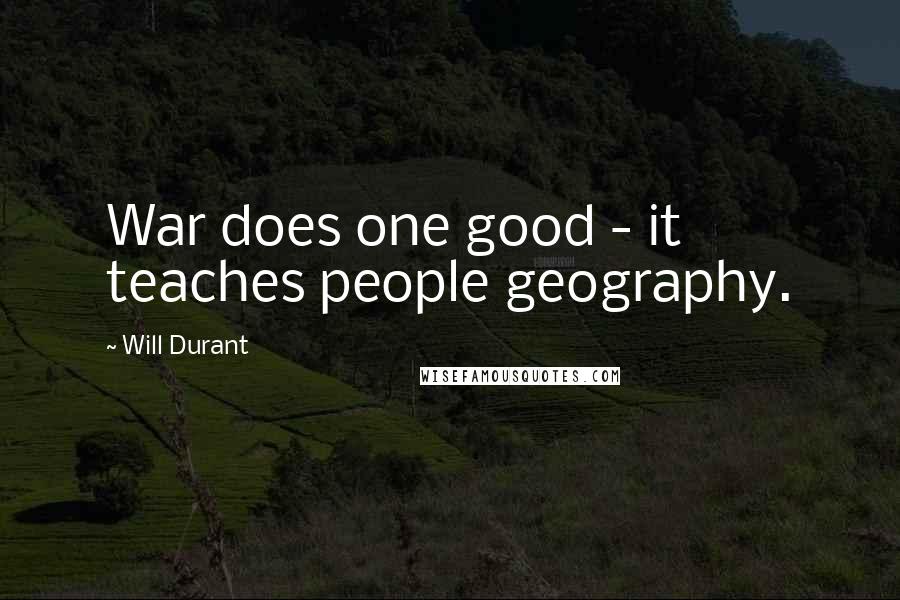 Will Durant Quotes: War does one good - it teaches people geography.