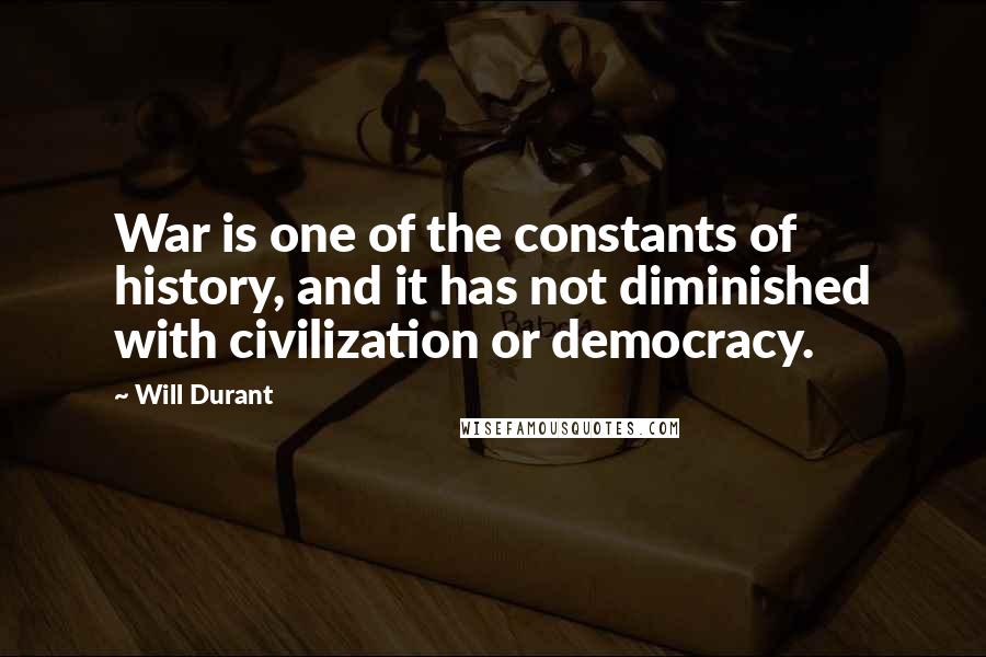 Will Durant Quotes: War is one of the constants of history, and it has not diminished with civilization or democracy.