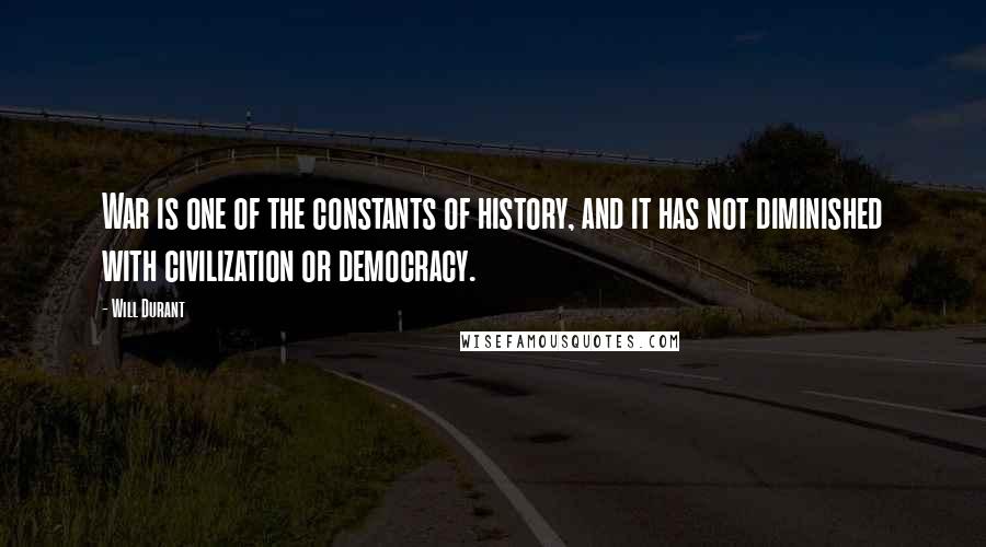 Will Durant Quotes: War is one of the constants of history, and it has not diminished with civilization or democracy.