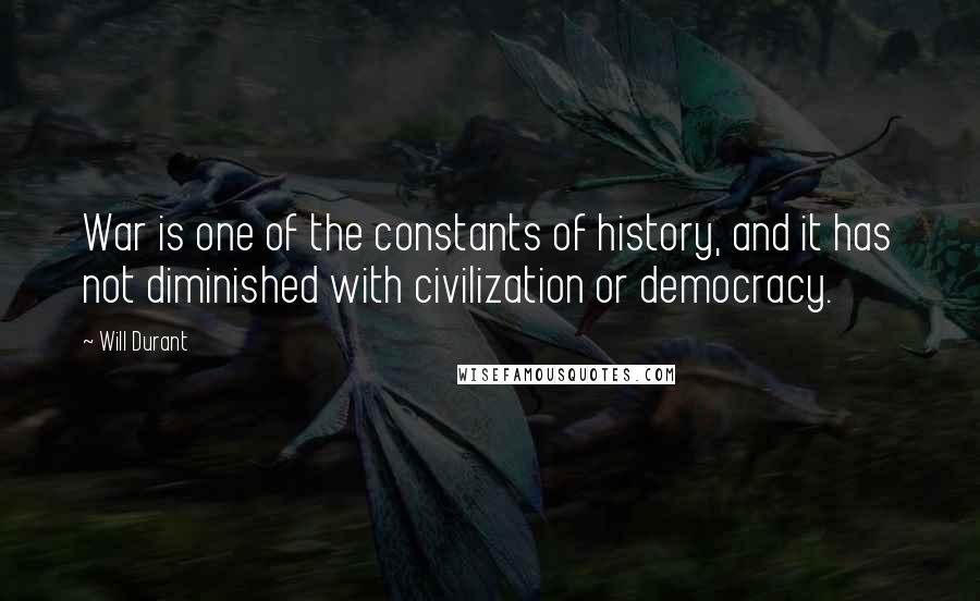 Will Durant Quotes: War is one of the constants of history, and it has not diminished with civilization or democracy.