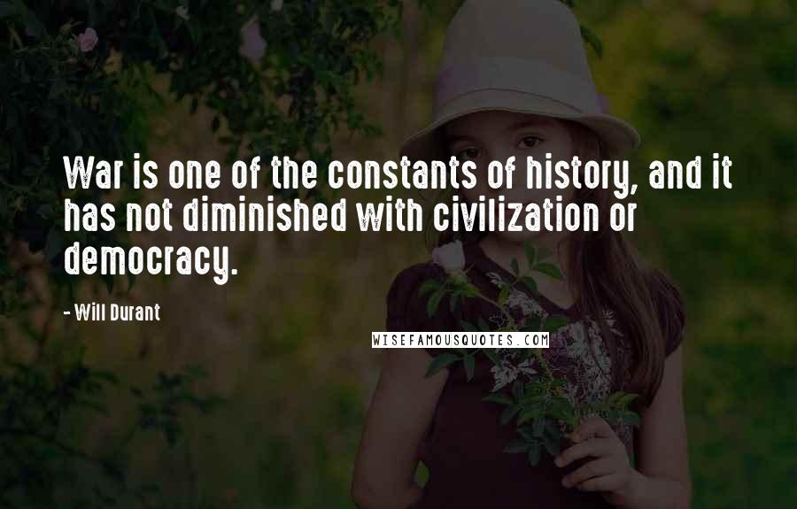 Will Durant Quotes: War is one of the constants of history, and it has not diminished with civilization or democracy.