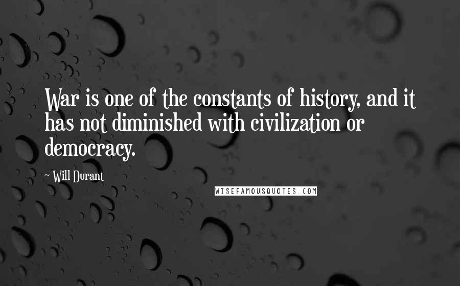 Will Durant Quotes: War is one of the constants of history, and it has not diminished with civilization or democracy.