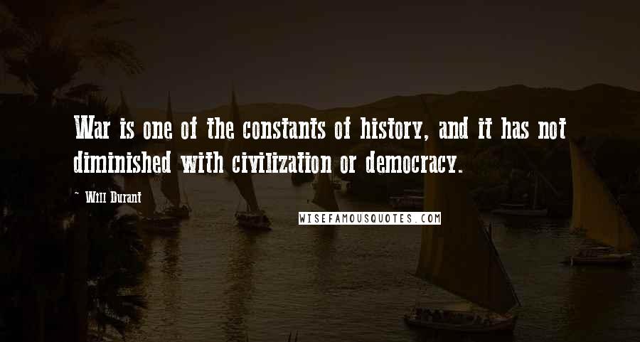 Will Durant Quotes: War is one of the constants of history, and it has not diminished with civilization or democracy.