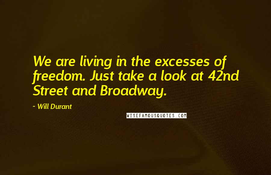 Will Durant Quotes: We are living in the excesses of freedom. Just take a look at 42nd Street and Broadway.