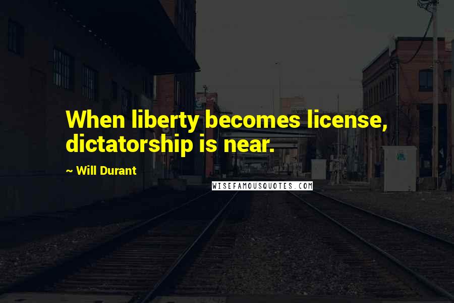 Will Durant Quotes: When liberty becomes license, dictatorship is near.