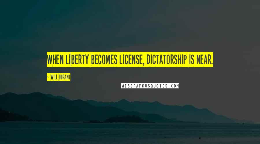 Will Durant Quotes: When liberty becomes license, dictatorship is near.